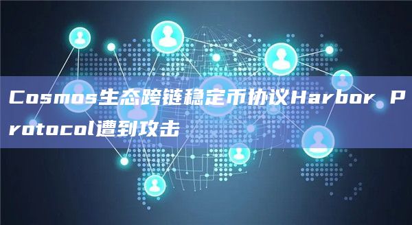 Cosmos生态跨链稳定币协议Harbor Protocol遭到攻击