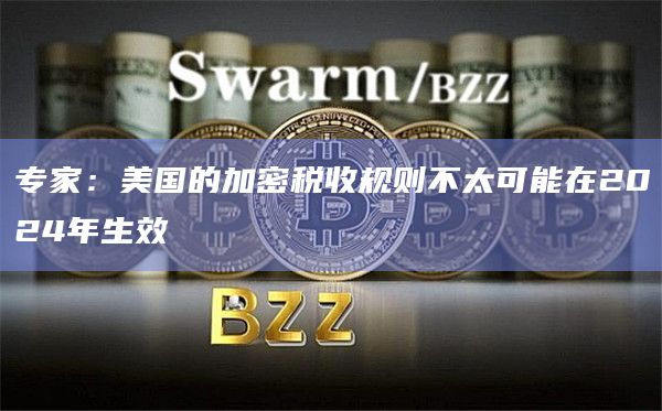 专家：美国的加密税收规则不太可能在2024年生效