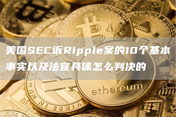 美国SEC诉Ripple案的10个基本事实以及法官具体怎么判决的