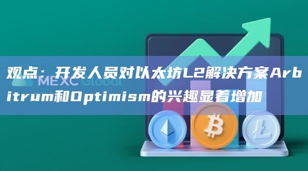 观点：开发人员对以太坊L2解决方案Arbitrum和Optimism的兴趣显着增加