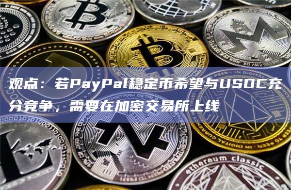 观点：若PayPal稳定币希望与USDC充分竞争，需要在加密交易所上线