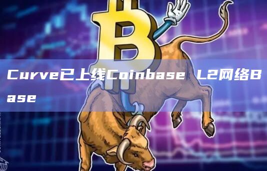 Curve已上线Coinbase L2网络Base