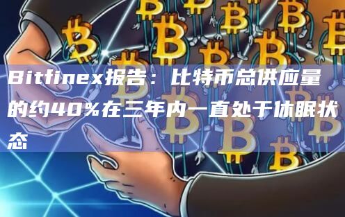 Bitfinex报告：比特币总供应量的约40%在三年内一直处于休眠状态