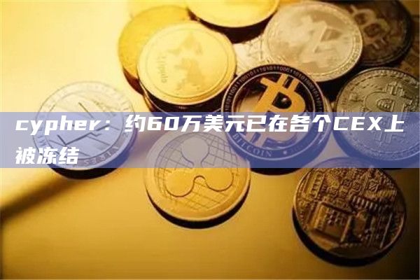 cypher：约60万美元已在各个CEX上被冻结