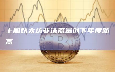 上周以太坊非法流量创下年度新高