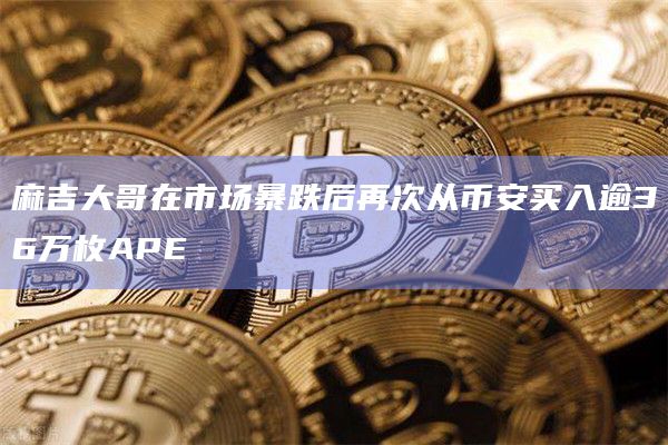 麻吉大哥在市场暴跌后再次从币安买入逾36万枚APE