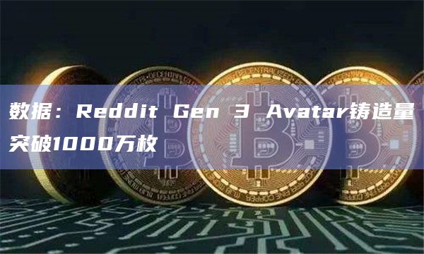 数据：Reddit Gen 3 Avatar铸造量突破1000万枚