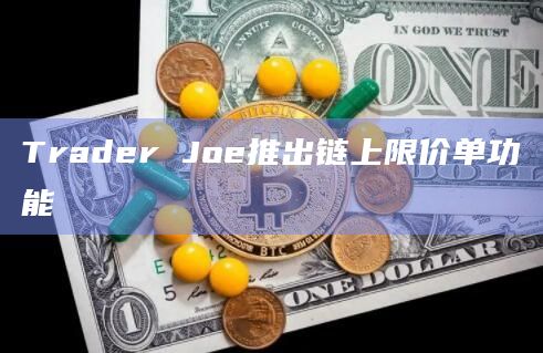 Trader Joe推出链上限价单功能