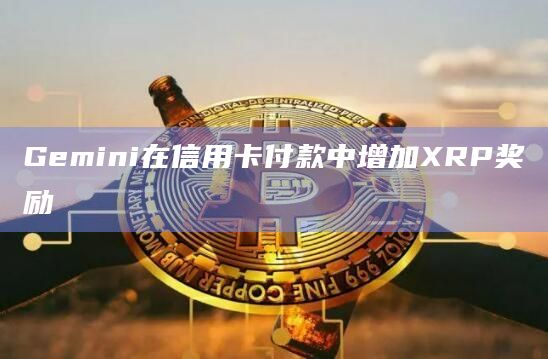 Gemini在信用卡付款中增加XRP奖励