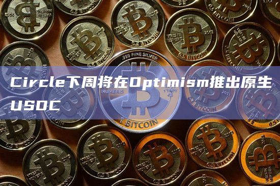 Circle下周将在Optimism推出原生USDC