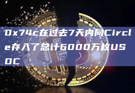0x74c在过去7天内向Circle存入了总计6000万枚USDC