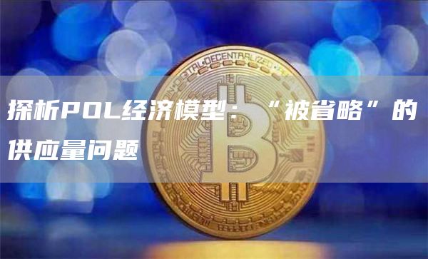 探析POL经济模型：“被省略”的供应量问题