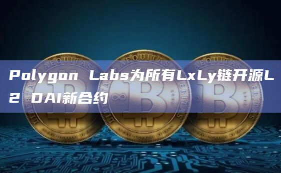 Polygon Labs为所有LxLy链开源L2 DAI新合约