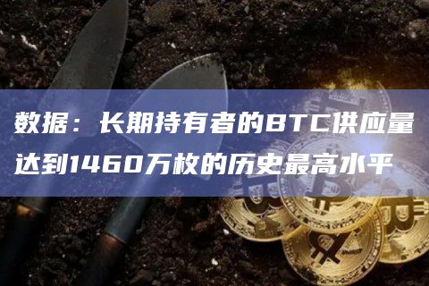 数据：长期持有者的BTC供应量达到1460万枚的历史最高水平