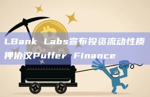 LBank Labs宣布投资流动性质押协议Puffer Finance