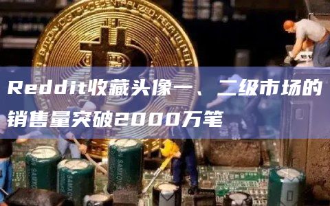 Reddit收藏头像一、二级市场的销售量突破2000万笔