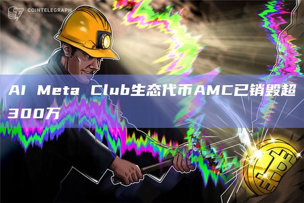 AI Meta Club生态代币AMC已销毁超300万