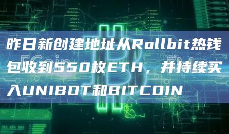 昨日新创建地址从Rollbit热钱包收到550枚ETH，并持续买入UNIBOT和BITCOIN