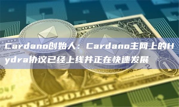 Cardano创始人：Cardano主网上的Hydra协议已经上线并正在快速发展