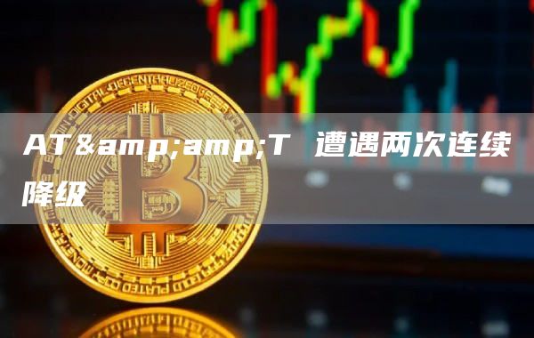 AT&T 遭遇两次连续降级