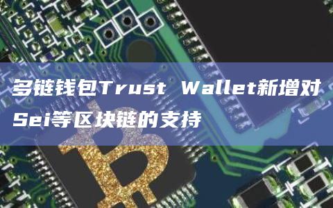多链钱包Trust Wallet新增对Sei等区块链的支持