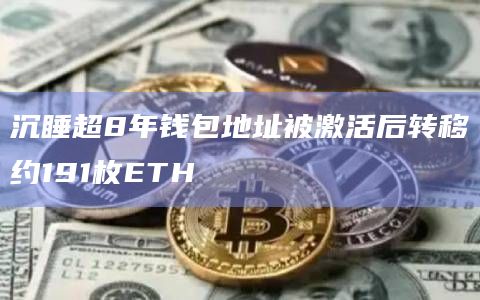沉睡超8年钱包地址被激活后转移约191枚ETH