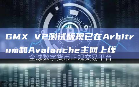 GMX V2测试版现已在Arbitrum和Avalanche主网上线