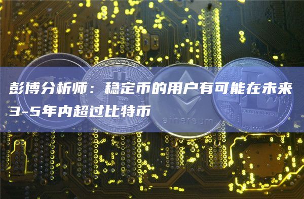 彭博分析师:稳定币的用户有可能在未来3-5年内超过比特币
