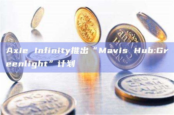 Axie Infinity推出“Mavis Hub:Greenlight”计划