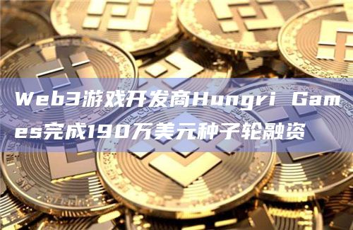 Web3游戏开发商Hungri Games完成190万美元种子轮融资