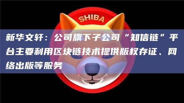 新华文轩：公司旗下子公司“知信链”平台主要利用区块链技术提供版权存证、网络出版等服务