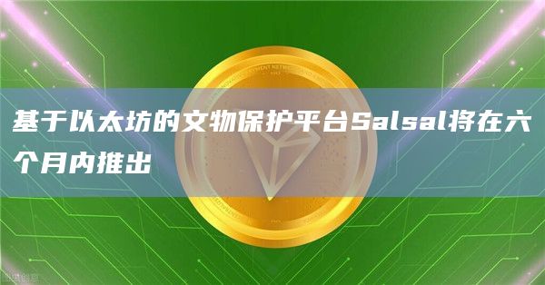 基于以太坊的文物保护平台Salsal将在六个月内推出