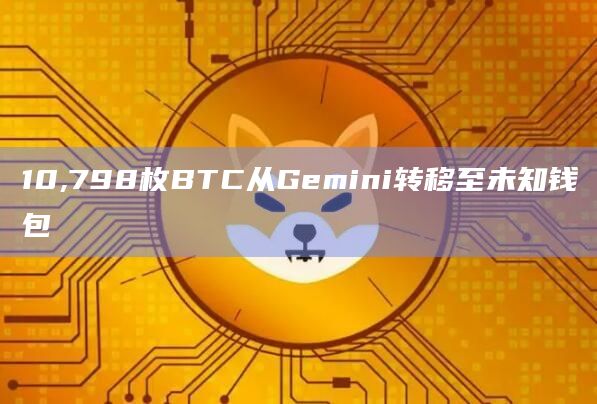 10,798枚BTC从Gemini转移至未知钱包