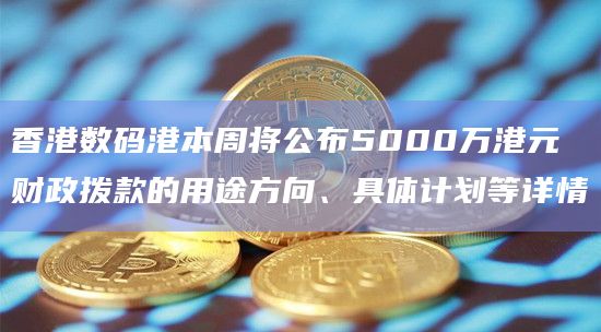 香港数码港本周将公布5000万港元财政拨款的用途方向、具体计划等详情