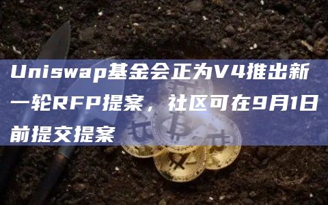 Uniswap基金会正为V4推出新一轮RFP提案，社区可在9月1日前提交提案