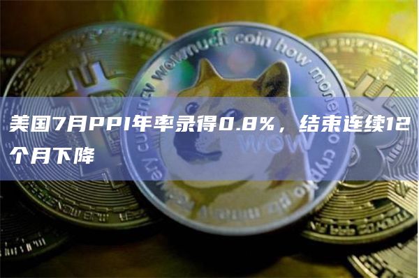 美国7月PPI年率录得0.8%，结束连续12个月下降