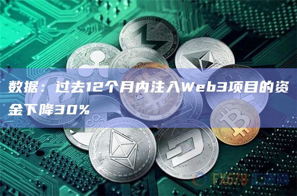 数据：过去12个月内注入Web3项目的资金下降30%