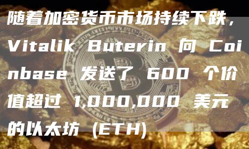 随着加密货币市场持续下跌，Vitalik Buterin 向 Coinbase 发送了 600 个价值超过 1,000,000 美元的以太坊 (ETH)