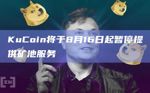 KuCoin将于8月16日起暂停提供矿池服务