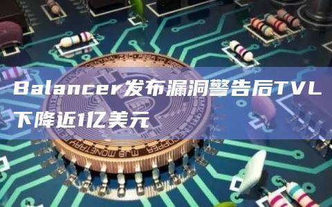 Balancer发布漏洞警告后TVL下降近1亿美元
