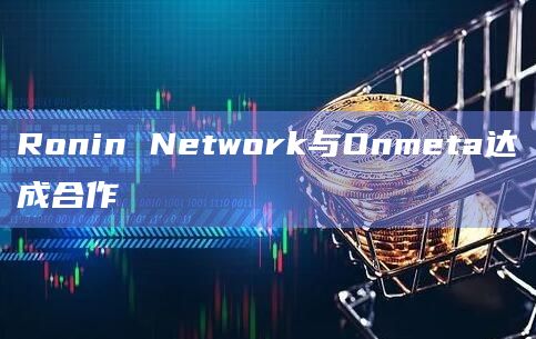 Ronin Network与Onmeta达成合作