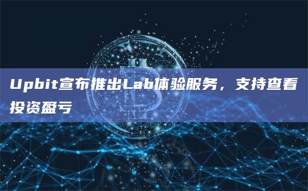 Upbit宣布推出Lab体验服务，支持查看投资盈亏