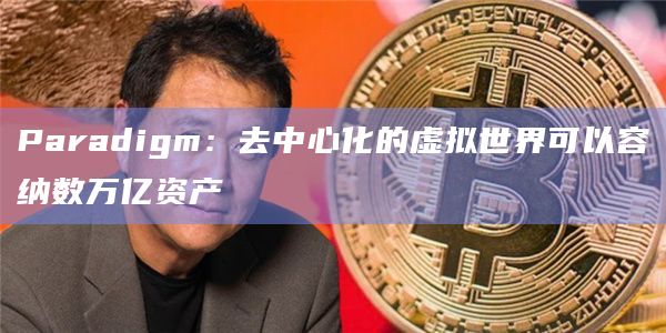 Paradigm：去中心化的虚拟世界可以容纳数万亿资产