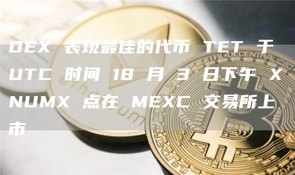 DEX 表现最佳的代币 TET 于 UTC 时间 18 月 3 日下午 XNUMX 点在 MEXC 交易所上市
