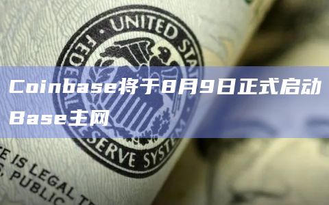 Coinbase将于8月9日正式启动Base主网