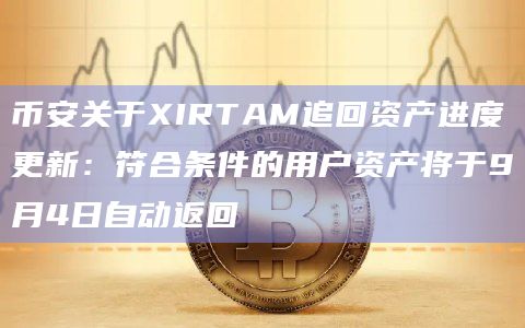 币安关于XIRTAM追回资产进度更新：符合条件的用户资产将于9月4日自动返回