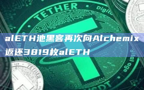alETH池黑客再次向Alchemix返还3819枚alETH