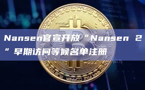 Nansen官宣开放“Nansen 2”早期访问等候名单注册