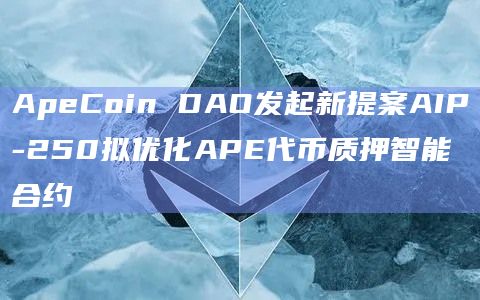 ApeCoin DAO发起新提案AIP-250拟优化APE代币质押智能合约