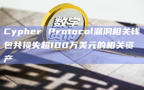 Cypher Protocol漏洞相关钱包共损失超100万美元的相关资产
